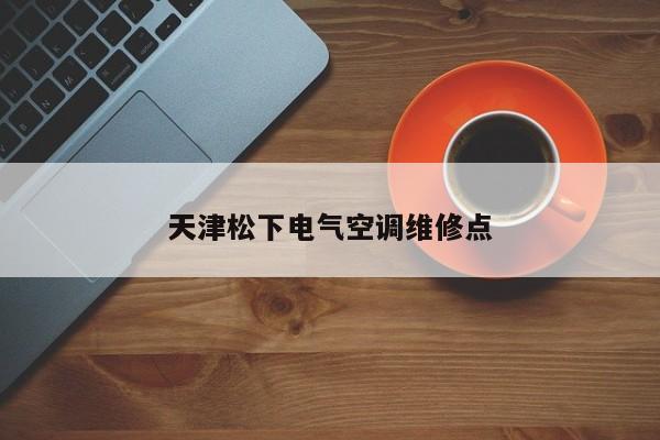 天津松下電氣空調維修點